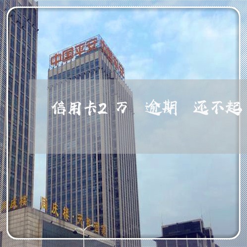 信用卡2万 逾期 还不起 信用卡2万 逾期 还不起